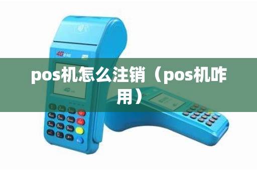 pos机怎么注销（pos机咋用）