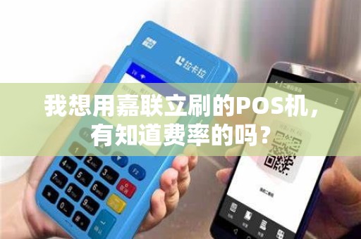 我想用嘉联立刷的POS机，有知道费率的吗？
