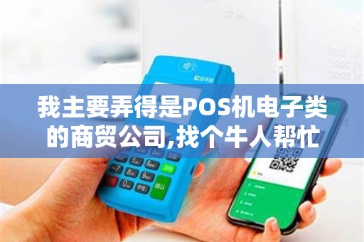 我主要弄得是POS机电子类的商贸公司,找个牛人帮忙起个响亮的名字