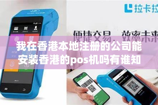 我在香港本地注册的公司能安装香港的pos机吗有谁知道吗 我在香港本地注册的公司能安装香港的pos机吗有谁知道吗