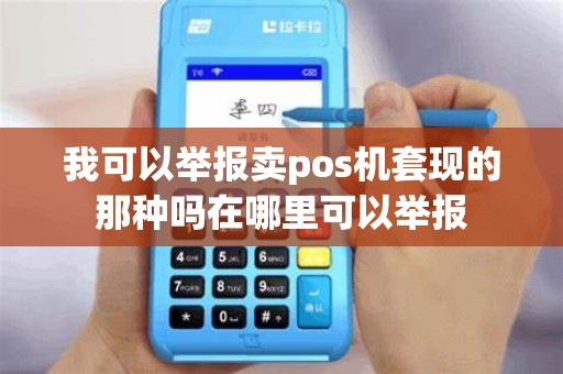 我可以举报卖pos机套现的那种吗在哪里可以举报