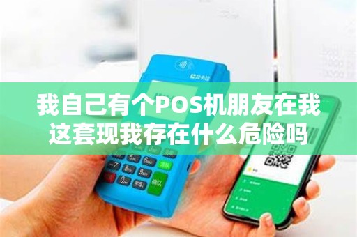 我自己有个POS机朋友在我这套现我存在什么危险吗 我自己有个POS机朋友在我这套现我存在什么危险吗