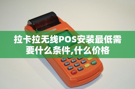 拉卡拉无线POS安装最低需要什么条件,什么价格 拉卡拉无线POS安装最低需要什么条件,什么价格