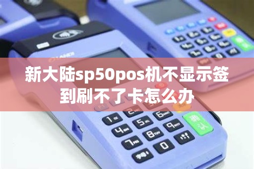 新大陆sp50pos机不显示签到刷不了卡怎么办