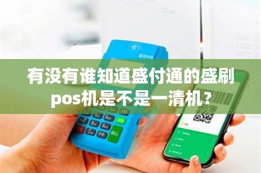 有没有谁知道盛付通的盛刷pos机是不是一清机? 有没有谁知道盛付通的盛刷pos机是不是一清机?