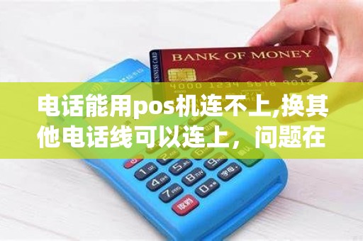 电话能用pos机连不上,换其他电话线可以连上，问题在哪里呀！