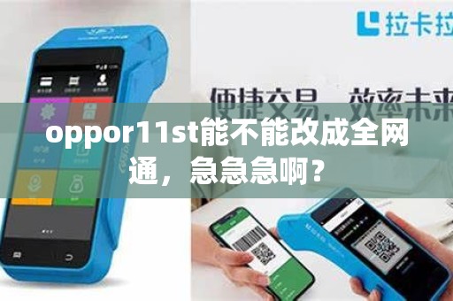 oppor11st能不能改成全网通，急急急啊？