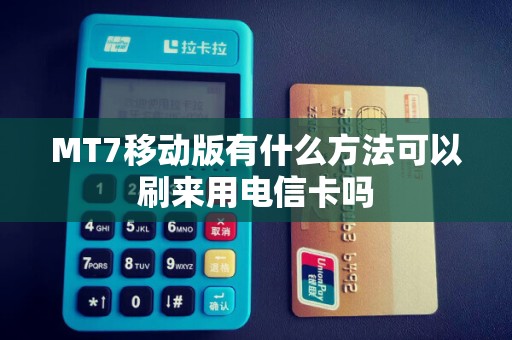 MT7移动版有什么方法可以刷来用电信卡吗