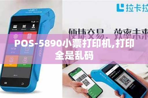 POS-5890小票打印机,打印全是乱码