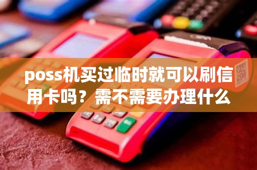 poss机买过临时就可以刷信用卡吗？需不需要办理什么材料之类的