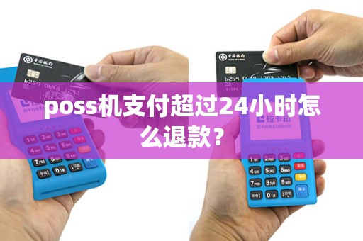 poss机支付超过24小时怎么退款？
