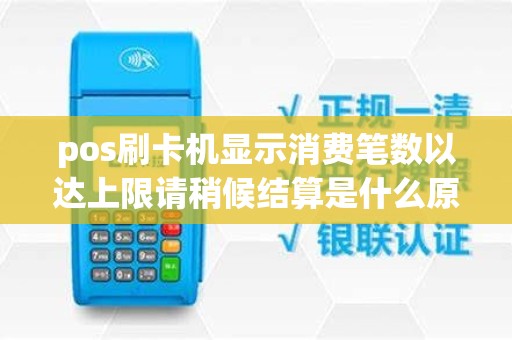 pos刷卡机显示消费笔数以达上限请稍候结算是什么原因？