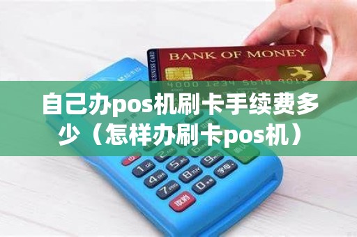自己办pos机刷卡手续费多少（怎样办刷卡pos机）