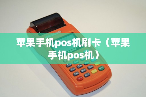 苹果手机pos机刷卡（苹果手机pos机）