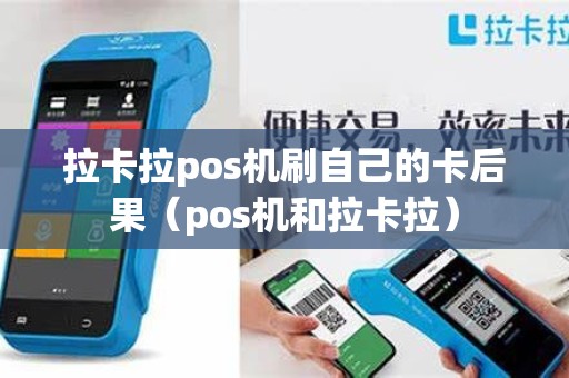 拉卡拉pos机刷自己的卡后果（pos机和拉卡拉）