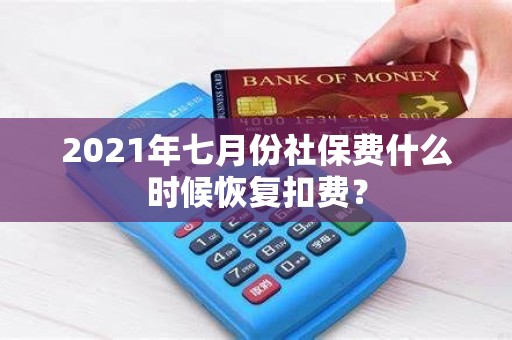 2021年七月份社保费什么时候恢复扣费？