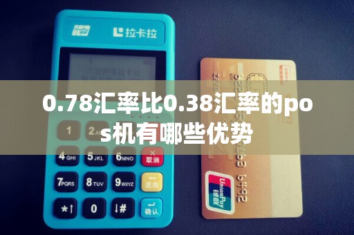 0.78汇率比0.38汇率的pos机有哪些优势