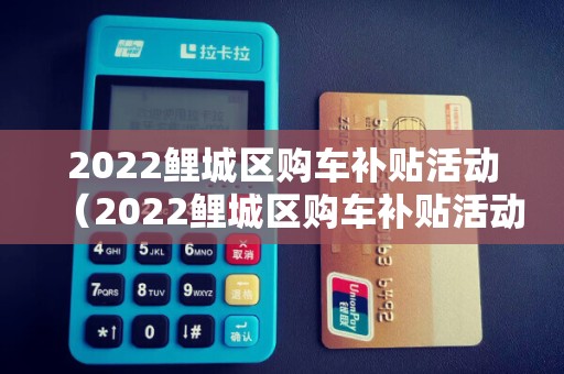 2022鲤城区购车补贴活动（2022鲤城区购车补贴活动公告）