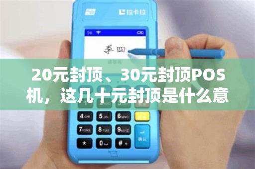 20元封顶、30元封顶POS机，这几十元封顶是什么意思？