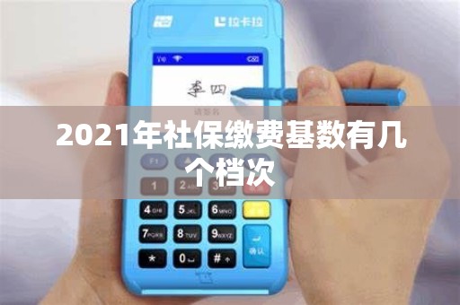 2021年社保缴费基数有几个档次
