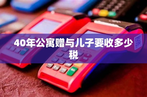 40年公寓赠与儿子要收多少税
