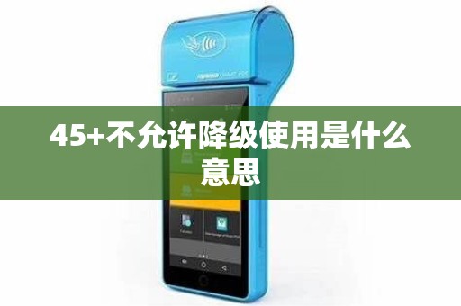 45+不允许降级使用是什么意思