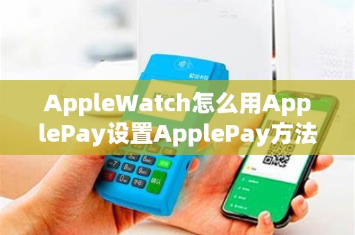 AppleWatch怎么用ApplePay设置ApplePay方法教程？