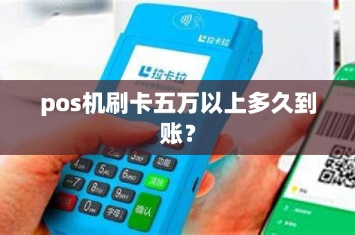 pos机刷卡五万以上多久到账？