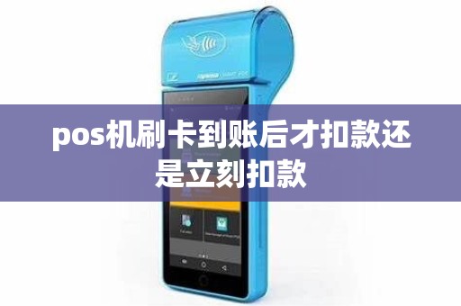 pos机刷卡到账后才扣款还是立刻扣款