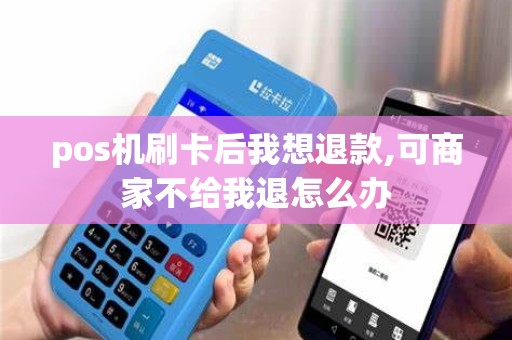 pos机刷卡后我想退款,可商家不给我退怎么办