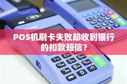 POS机刷卡失败却收到银行的扣款短信？
