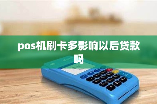 pos机刷卡多影响以后贷款吗