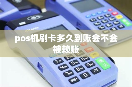 pos机刷卡多久到账会不会被赖账