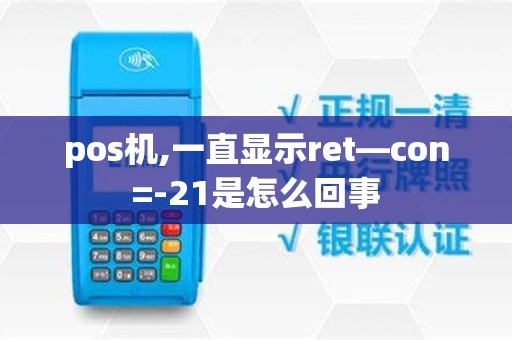 pos机,一直显示ret—con=-21是怎么回事