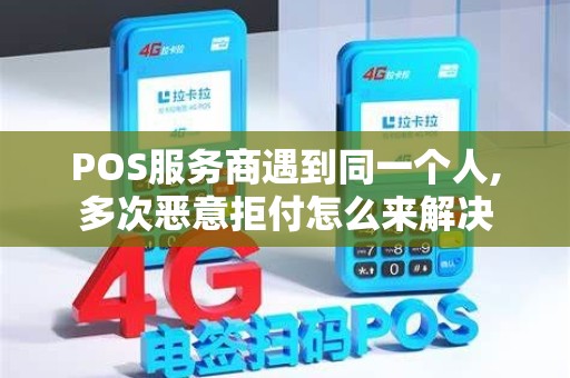 POS服务商遇到同一个人,多次恶意拒付怎么来解决