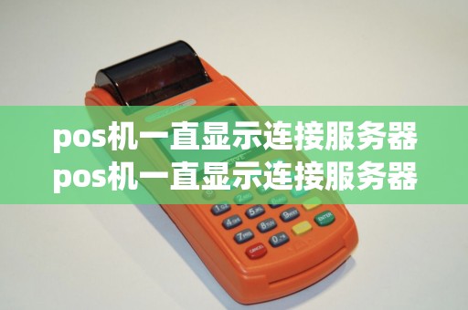 pos机一直显示连接服务器pos机一直显示连接服务器原因简述