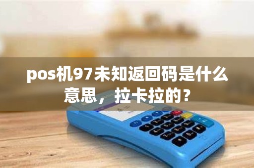 pos机97未知返回码是什么意思，拉卡拉的？
