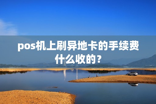 pos机上刷异地卡的手续费什么收的？