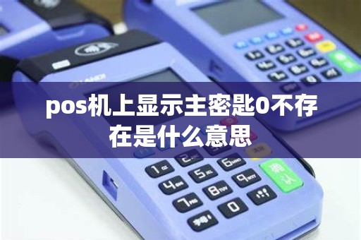 pos机上显示主密匙0不存在是什么意思