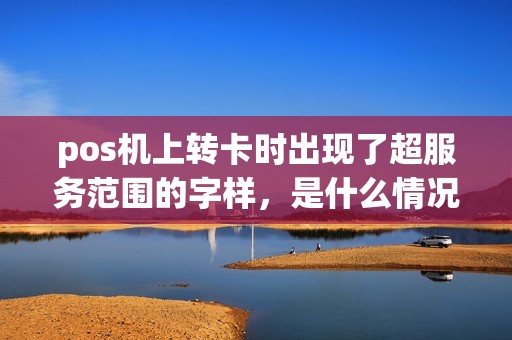 pos机上转卡时出现了超服务范围的字样，是什么情况？