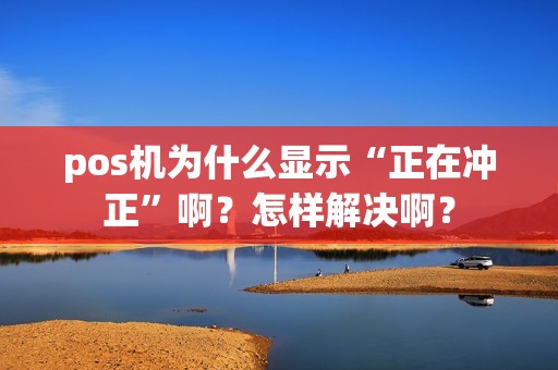 pos机为什么显示“正在冲正”啊？怎样解决啊？