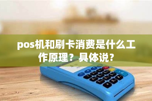 pos机和刷卡消费是什么工作原理？具体说？