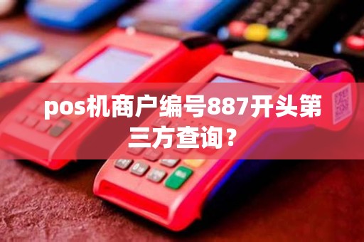 pos机商户编号887开头第三方查询？