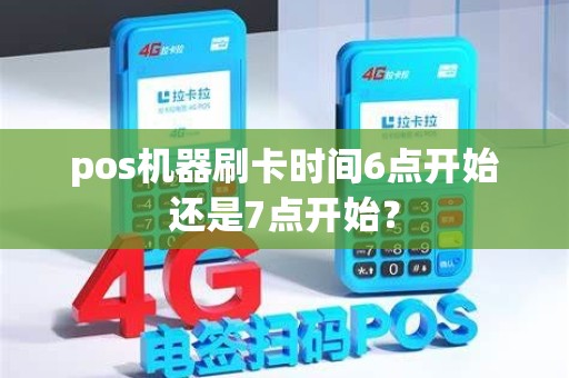 pos机器刷卡时间6点开始还是7点开始？