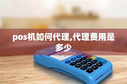 pos机如何代理,代理费用是多少