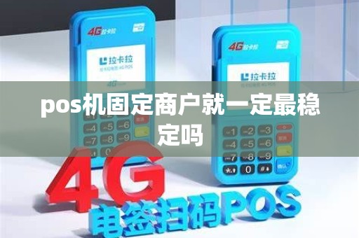 pos机固定商户就一定最稳定吗