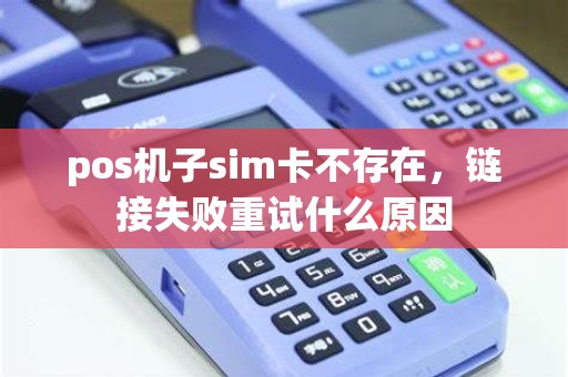 pos机子sim卡不存在，链接失败重试什么原因