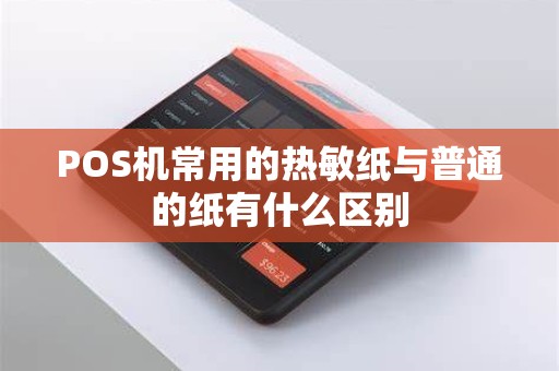 POS机常用的热敏纸与普通的纸有什么区别