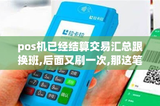 pos机已经结算交易汇总跟换班,后面又刷一次,那这笔帐是...