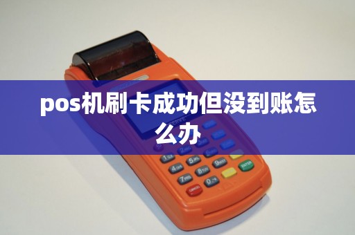 pos机刷卡成功但没到账怎么办